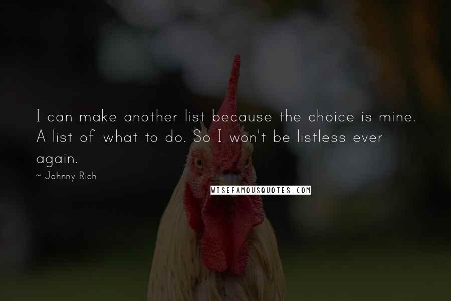 Johnny Rich Quotes: I can make another list because the choice is mine. A list of what to do. So I won't be listless ever again.