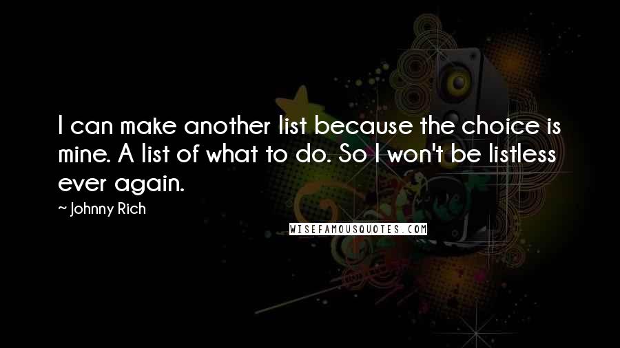 Johnny Rich Quotes: I can make another list because the choice is mine. A list of what to do. So I won't be listless ever again.