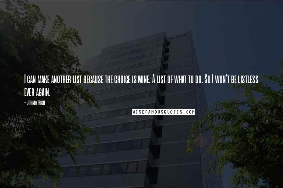 Johnny Rich Quotes: I can make another list because the choice is mine. A list of what to do. So I won't be listless ever again.