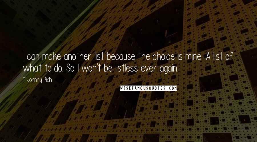 Johnny Rich Quotes: I can make another list because the choice is mine. A list of what to do. So I won't be listless ever again.