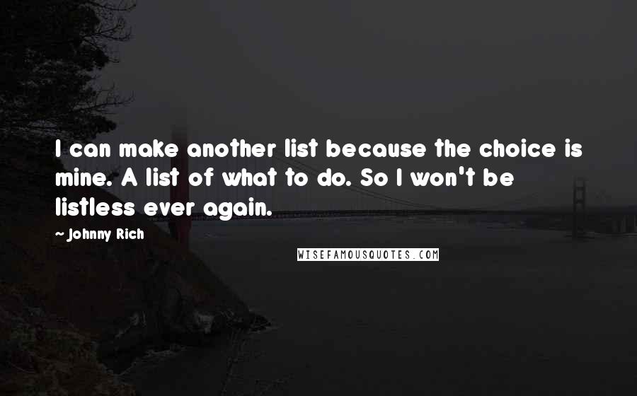 Johnny Rich Quotes: I can make another list because the choice is mine. A list of what to do. So I won't be listless ever again.