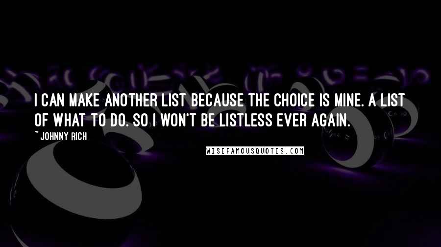 Johnny Rich Quotes: I can make another list because the choice is mine. A list of what to do. So I won't be listless ever again.