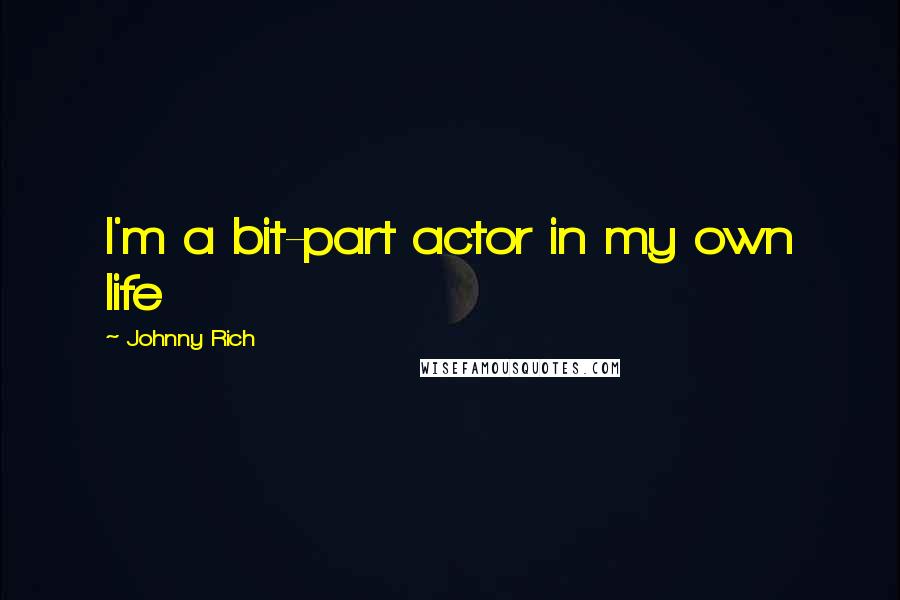 Johnny Rich Quotes: I'm a bit-part actor in my own life