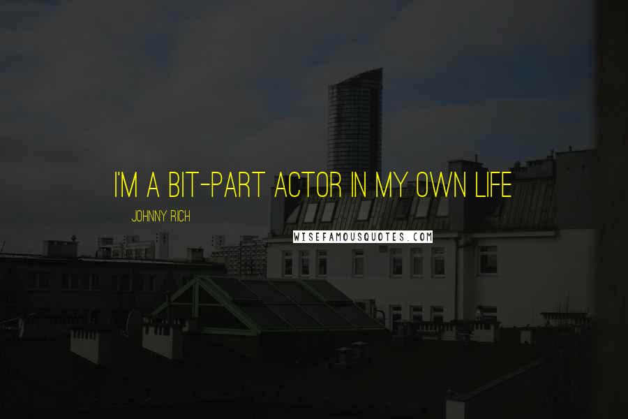 Johnny Rich Quotes: I'm a bit-part actor in my own life