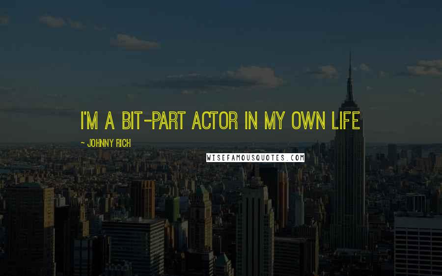 Johnny Rich Quotes: I'm a bit-part actor in my own life