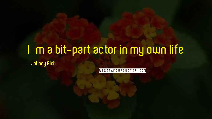 Johnny Rich Quotes: I'm a bit-part actor in my own life