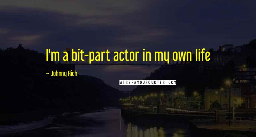 Johnny Rich Quotes: I'm a bit-part actor in my own life