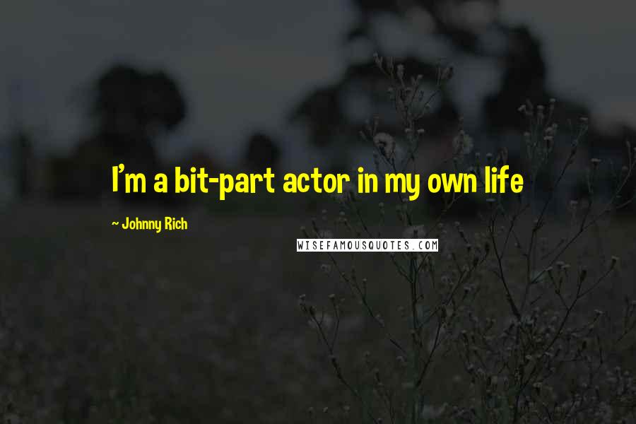 Johnny Rich Quotes: I'm a bit-part actor in my own life