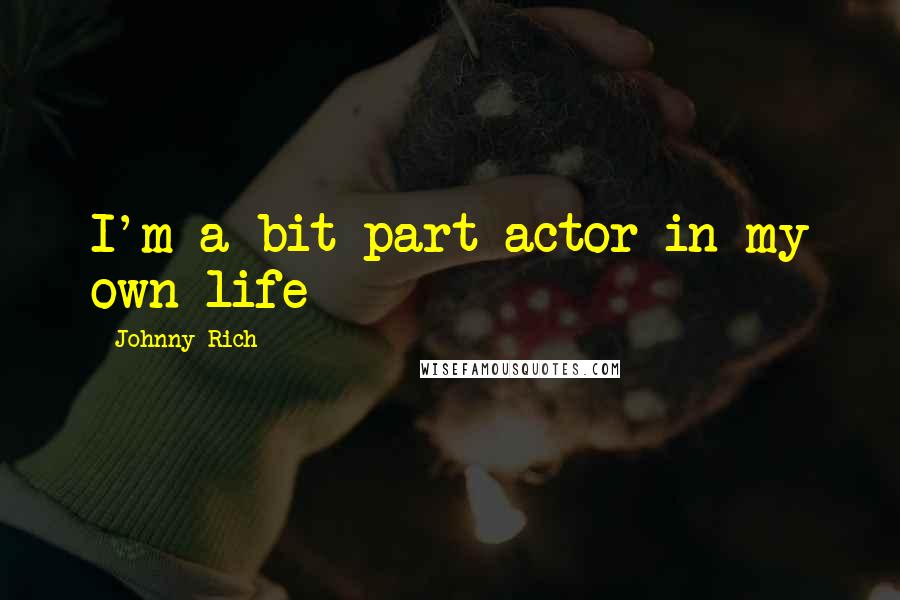 Johnny Rich Quotes: I'm a bit-part actor in my own life