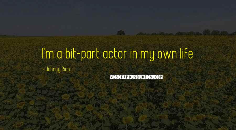 Johnny Rich Quotes: I'm a bit-part actor in my own life