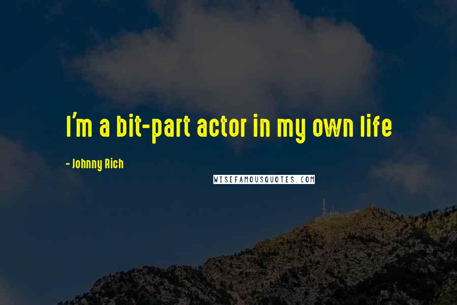 Johnny Rich Quotes: I'm a bit-part actor in my own life