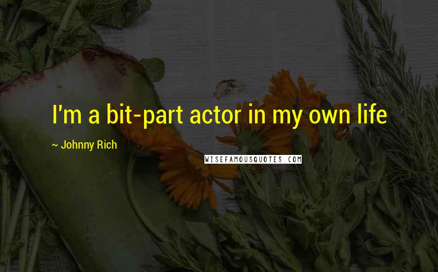 Johnny Rich Quotes: I'm a bit-part actor in my own life