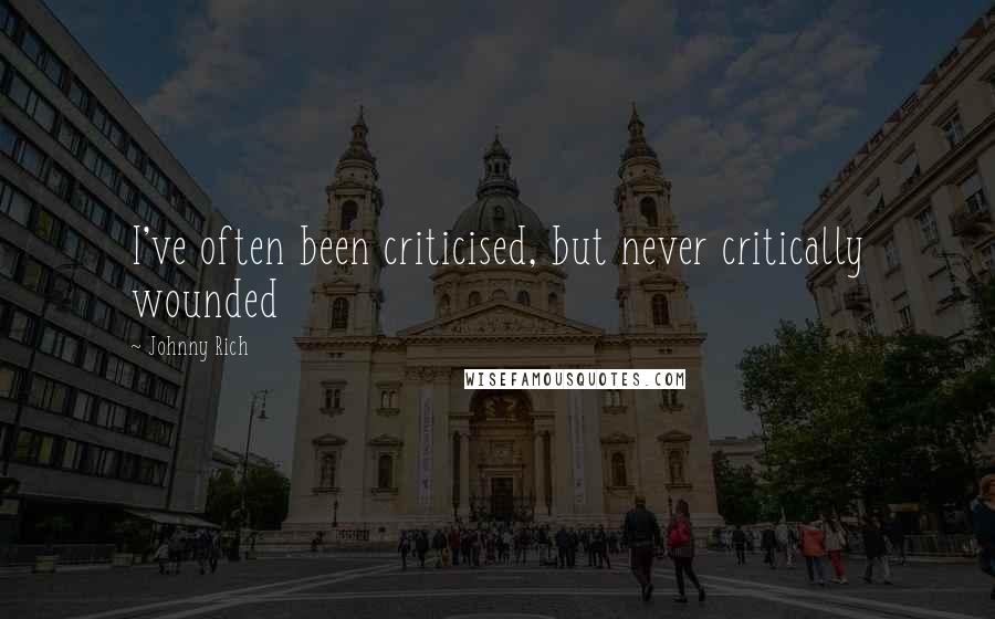Johnny Rich Quotes: I've often been criticised, but never critically wounded