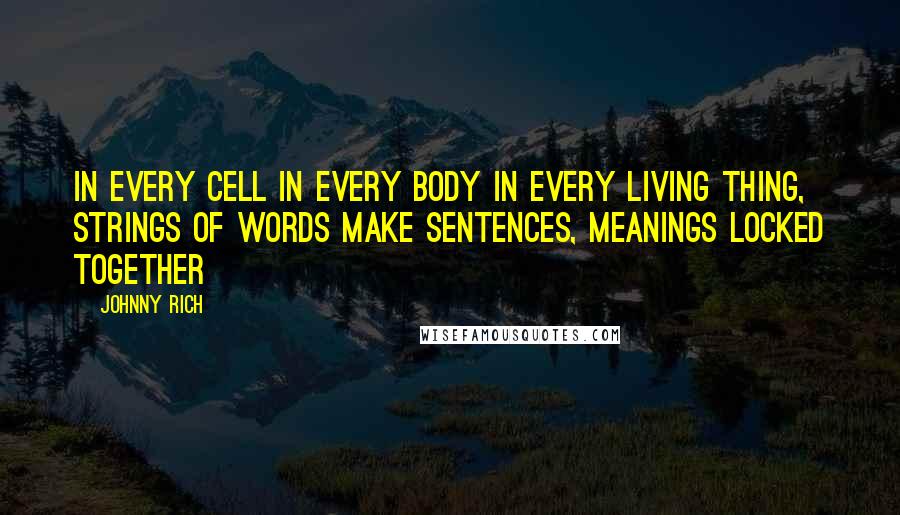 Johnny Rich Quotes: In every cell in every body in every living thing, strings of words make sentences, meanings locked together