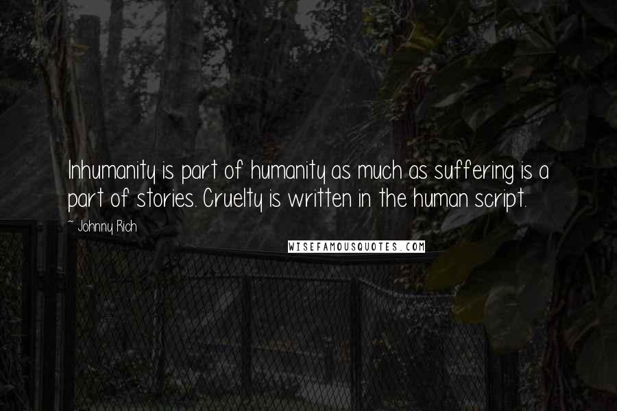 Johnny Rich Quotes: Inhumanity is part of humanity as much as suffering is a part of stories. Cruelty is written in the human script.