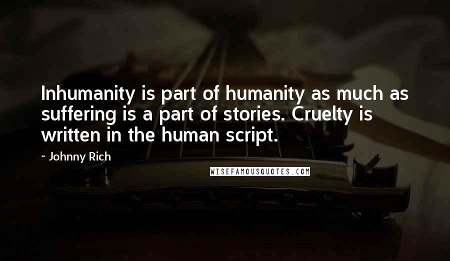 Johnny Rich Quotes: Inhumanity is part of humanity as much as suffering is a part of stories. Cruelty is written in the human script.