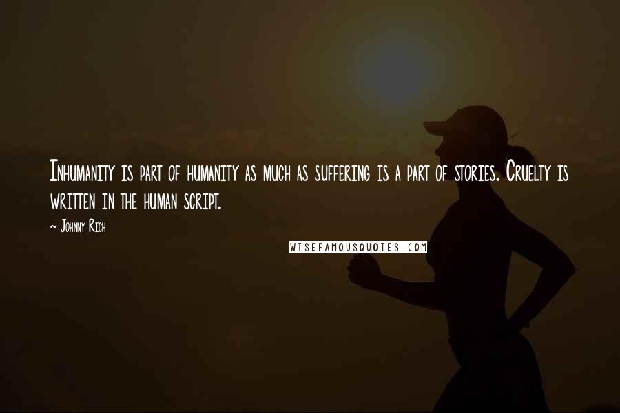 Johnny Rich Quotes: Inhumanity is part of humanity as much as suffering is a part of stories. Cruelty is written in the human script.