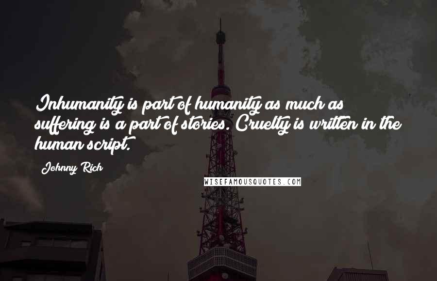 Johnny Rich Quotes: Inhumanity is part of humanity as much as suffering is a part of stories. Cruelty is written in the human script.