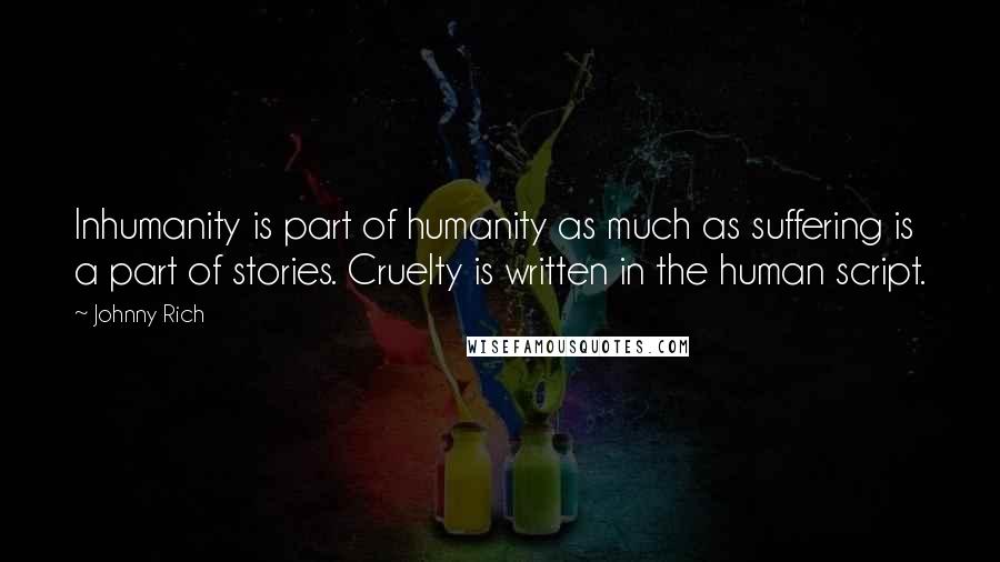 Johnny Rich Quotes: Inhumanity is part of humanity as much as suffering is a part of stories. Cruelty is written in the human script.