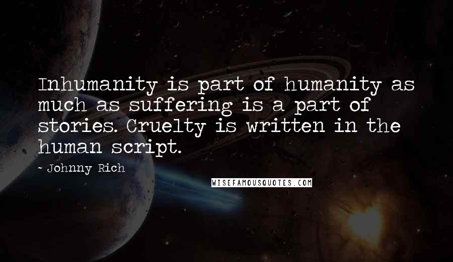 Johnny Rich Quotes: Inhumanity is part of humanity as much as suffering is a part of stories. Cruelty is written in the human script.