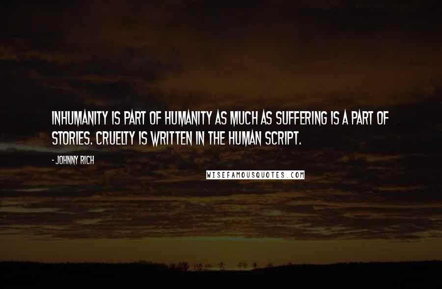 Johnny Rich Quotes: Inhumanity is part of humanity as much as suffering is a part of stories. Cruelty is written in the human script.