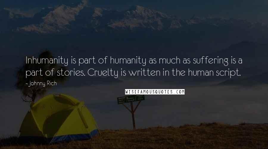 Johnny Rich Quotes: Inhumanity is part of humanity as much as suffering is a part of stories. Cruelty is written in the human script.