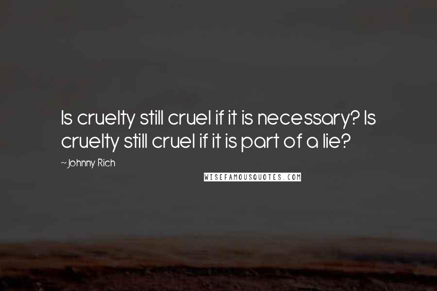 Johnny Rich Quotes: Is cruelty still cruel if it is necessary? Is cruelty still cruel if it is part of a lie?