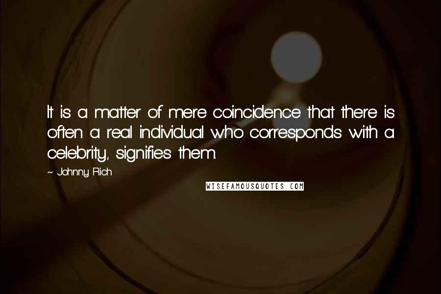 Johnny Rich Quotes: It is a matter of mere coincidence that there is often a real individual who corresponds with a celebrity, signifies them.