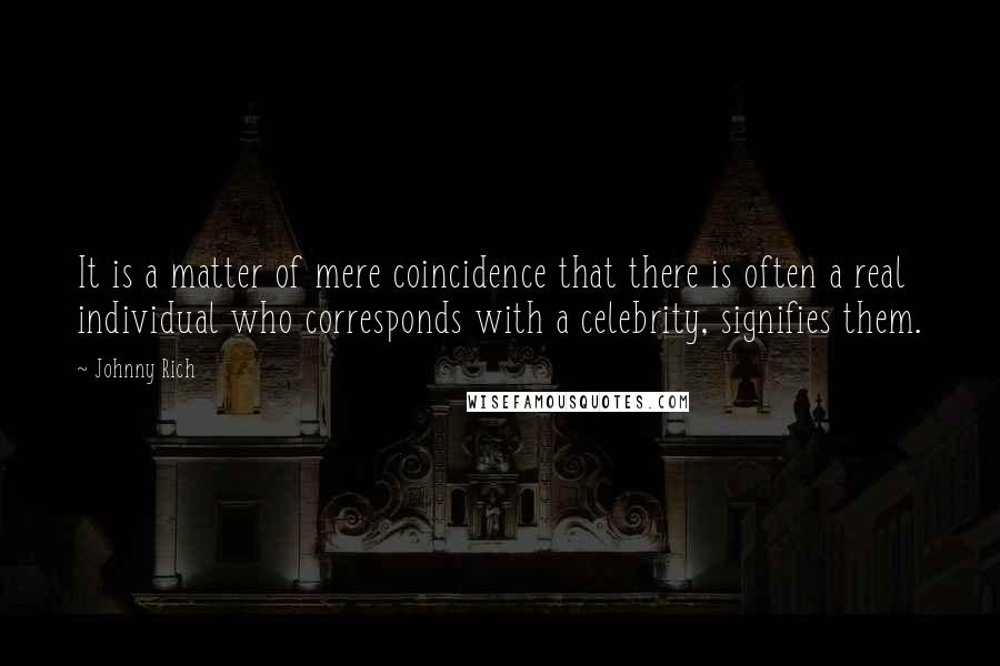 Johnny Rich Quotes: It is a matter of mere coincidence that there is often a real individual who corresponds with a celebrity, signifies them.