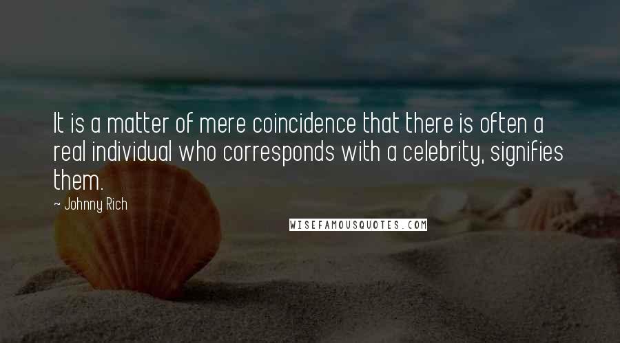 Johnny Rich Quotes: It is a matter of mere coincidence that there is often a real individual who corresponds with a celebrity, signifies them.