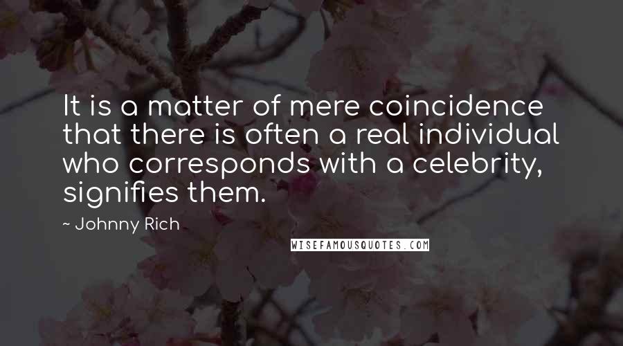 Johnny Rich Quotes: It is a matter of mere coincidence that there is often a real individual who corresponds with a celebrity, signifies them.