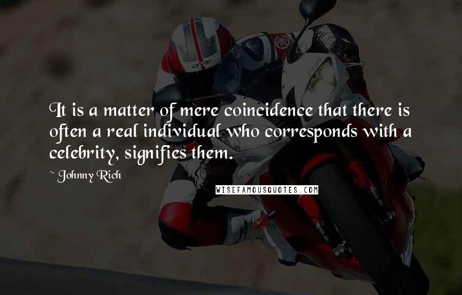 Johnny Rich Quotes: It is a matter of mere coincidence that there is often a real individual who corresponds with a celebrity, signifies them.