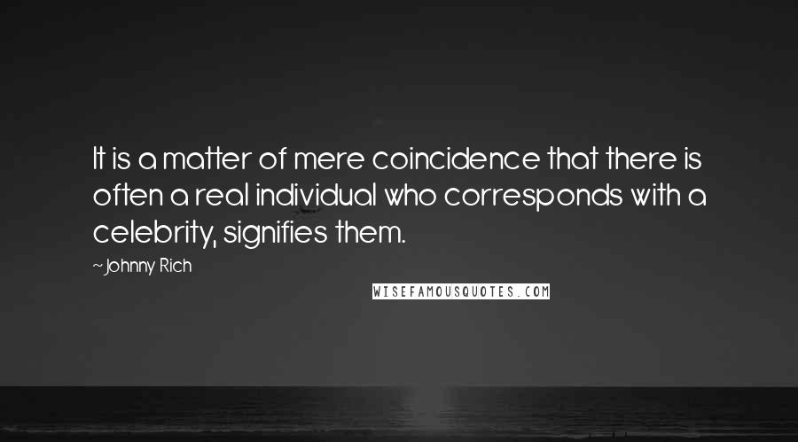 Johnny Rich Quotes: It is a matter of mere coincidence that there is often a real individual who corresponds with a celebrity, signifies them.
