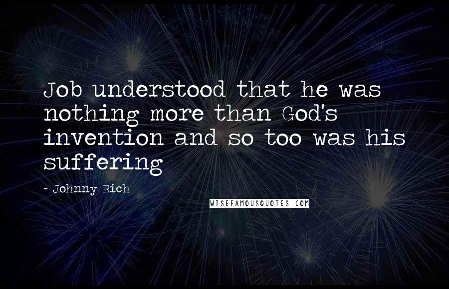 Johnny Rich Quotes: Job understood that he was nothing more than God's invention and so too was his suffering