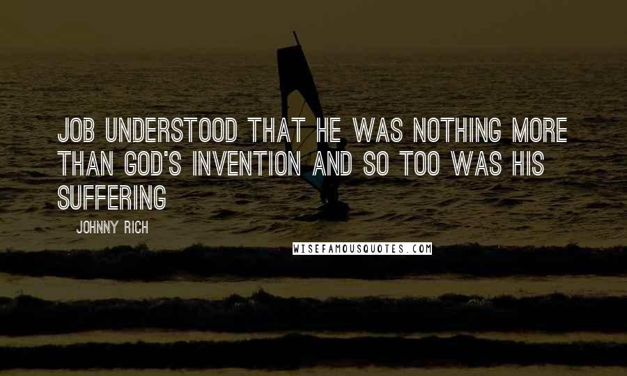 Johnny Rich Quotes: Job understood that he was nothing more than God's invention and so too was his suffering