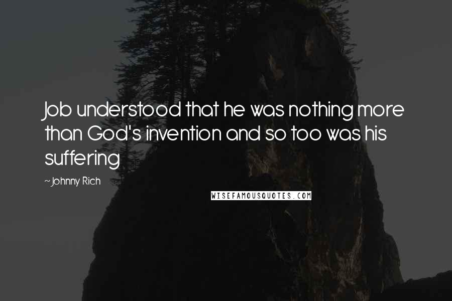 Johnny Rich Quotes: Job understood that he was nothing more than God's invention and so too was his suffering