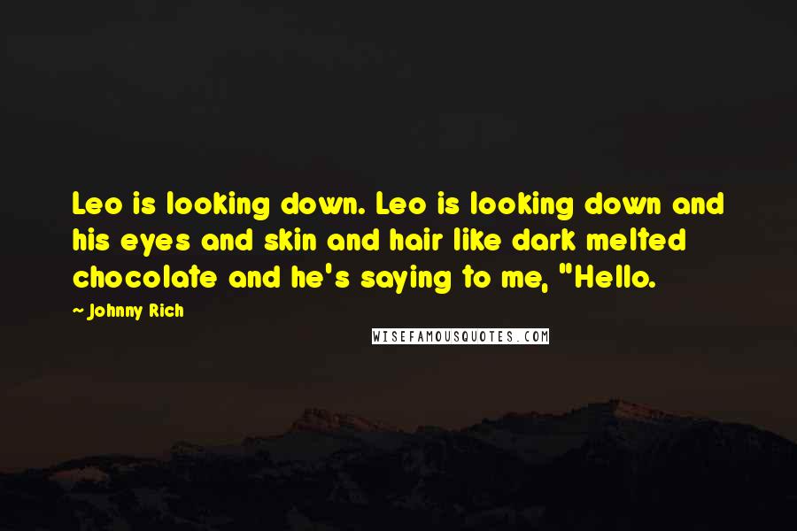 Johnny Rich Quotes: Leo is looking down. Leo is looking down and his eyes and skin and hair like dark melted chocolate and he's saying to me, "Hello.