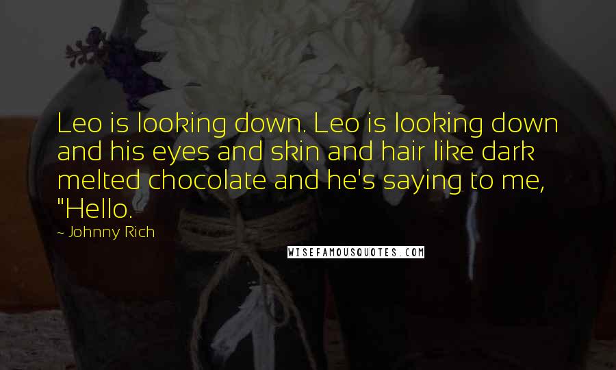 Johnny Rich Quotes: Leo is looking down. Leo is looking down and his eyes and skin and hair like dark melted chocolate and he's saying to me, "Hello.