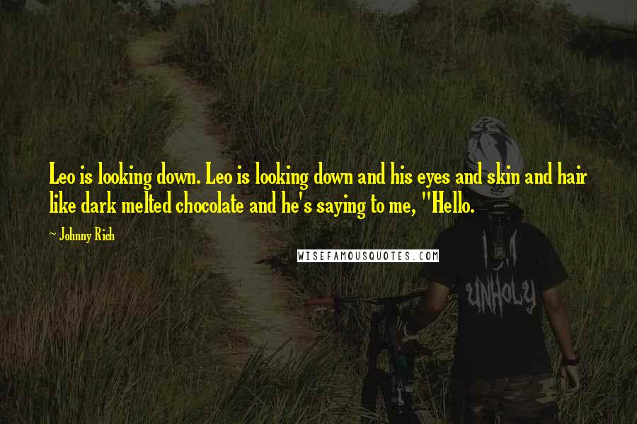 Johnny Rich Quotes: Leo is looking down. Leo is looking down and his eyes and skin and hair like dark melted chocolate and he's saying to me, "Hello.