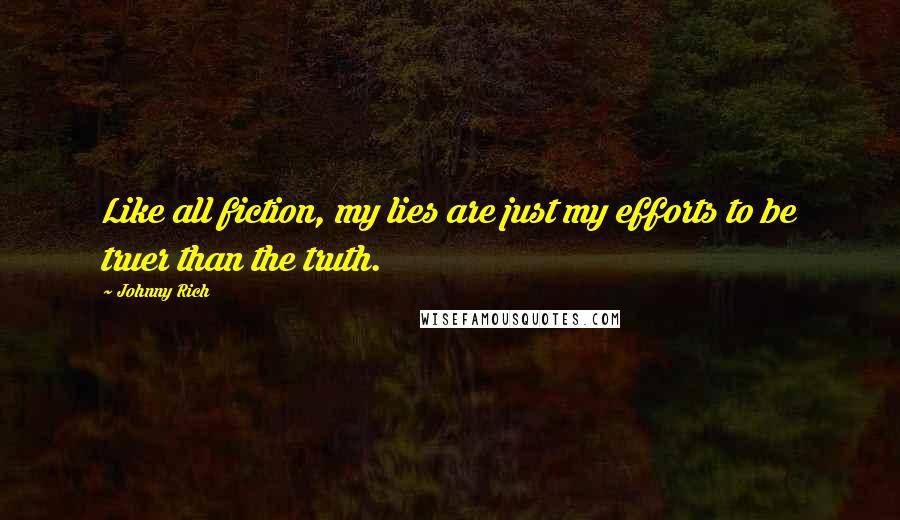 Johnny Rich Quotes: Like all fiction, my lies are just my efforts to be truer than the truth.