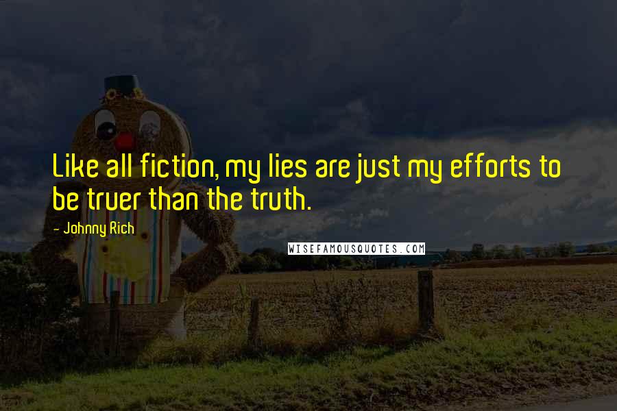 Johnny Rich Quotes: Like all fiction, my lies are just my efforts to be truer than the truth.