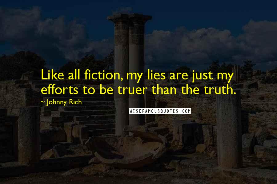 Johnny Rich Quotes: Like all fiction, my lies are just my efforts to be truer than the truth.