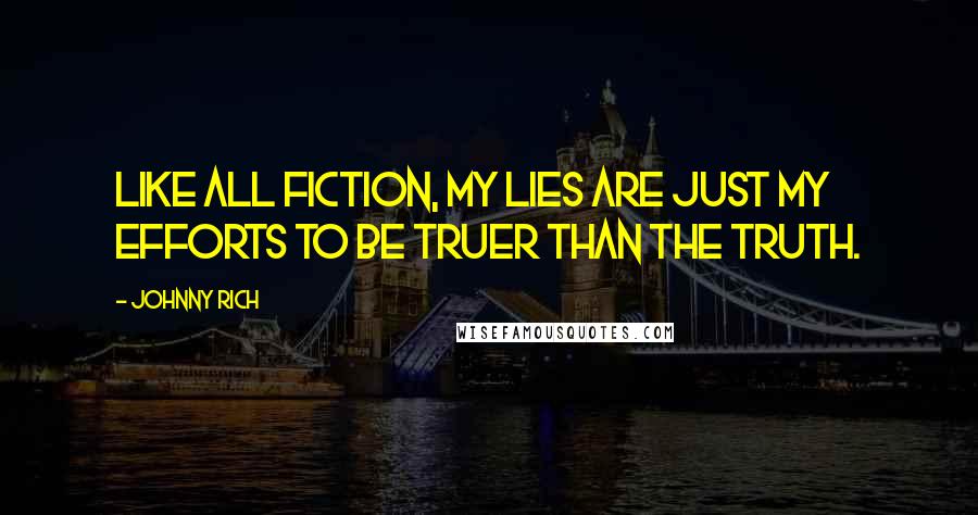 Johnny Rich Quotes: Like all fiction, my lies are just my efforts to be truer than the truth.