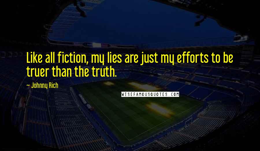 Johnny Rich Quotes: Like all fiction, my lies are just my efforts to be truer than the truth.
