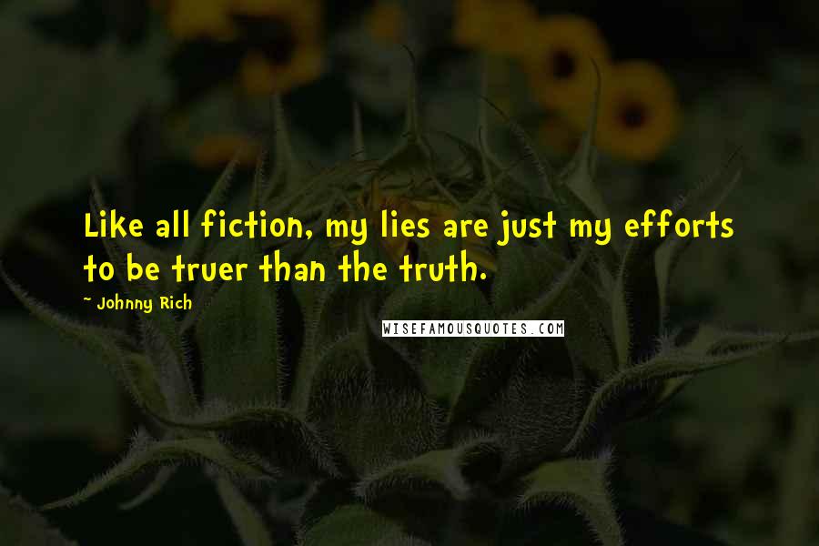 Johnny Rich Quotes: Like all fiction, my lies are just my efforts to be truer than the truth.