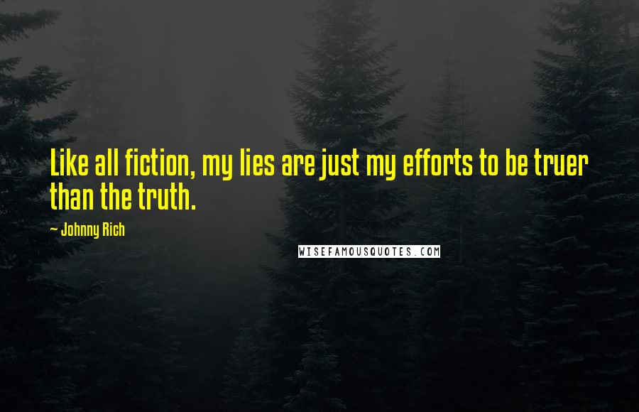 Johnny Rich Quotes: Like all fiction, my lies are just my efforts to be truer than the truth.