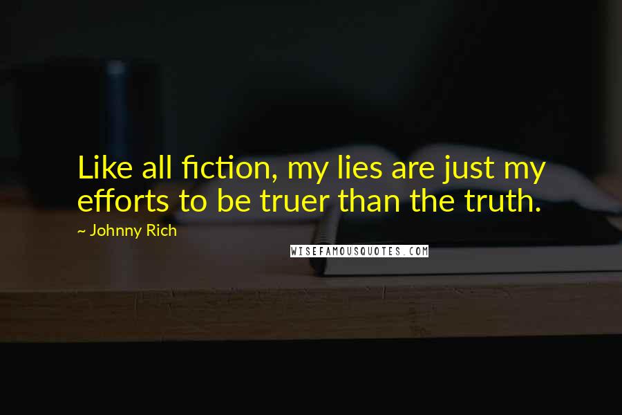 Johnny Rich Quotes: Like all fiction, my lies are just my efforts to be truer than the truth.