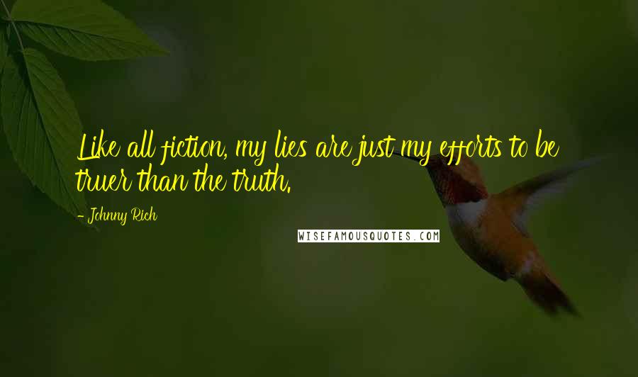 Johnny Rich Quotes: Like all fiction, my lies are just my efforts to be truer than the truth.