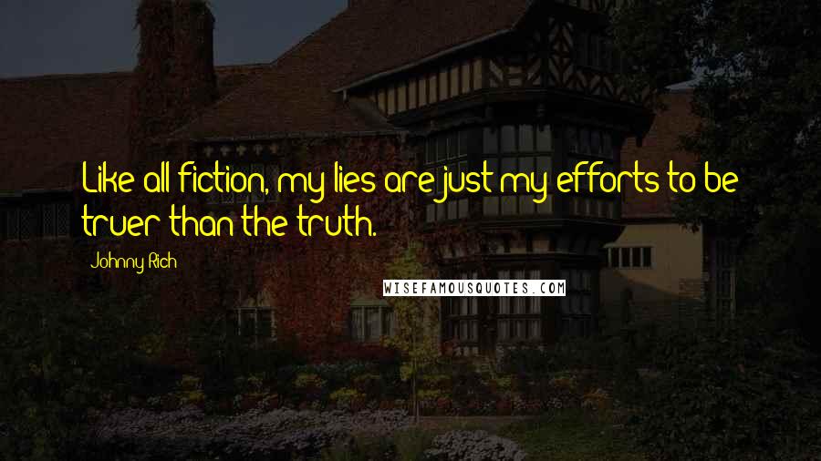 Johnny Rich Quotes: Like all fiction, my lies are just my efforts to be truer than the truth.