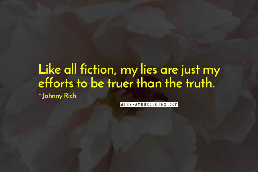 Johnny Rich Quotes: Like all fiction, my lies are just my efforts to be truer than the truth.